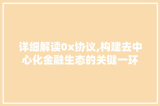 详细解读0x协议,构建去中心化金融生态的关键一环 搜狗优化