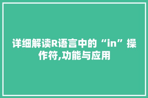 详细解读R语言中的“in”操作符,功能与应用 头条优化