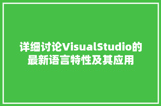 详细讨论VisualStudio的最新语言特性及其应用 网站开发