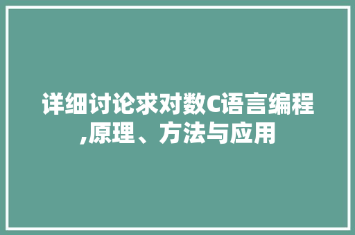 详细讨论求对数C语言编程,原理、方法与应用