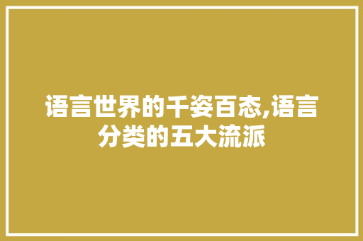 语言世界的千姿百态,语言分类的五大流派