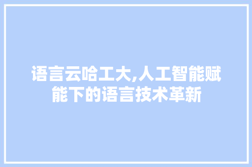 语言云哈工大,人工智能赋能下的语言技术革新
