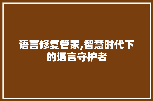 语言修复管家,智慧时代下的语言守护者