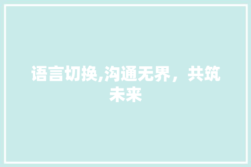 语言切换,沟通无界，共筑未来 搜狗优化