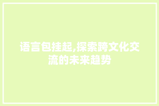 语言包挂起,探索跨文化交流的未来趋势