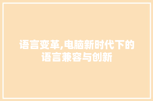 语言变革,电脑新时代下的语言兼容与创新