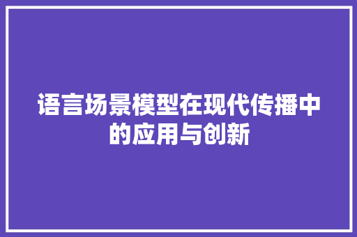 语言场景模型在现代传播中的应用与创新