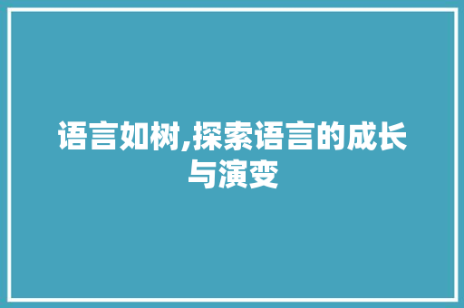 语言如树,探索语言的成长与演变 360搜优化