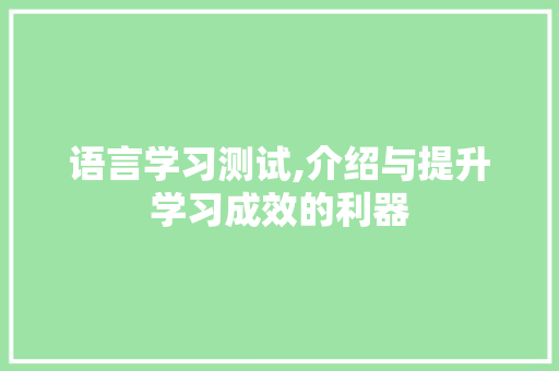 语言学习测试,介绍与提升学习成效的利器