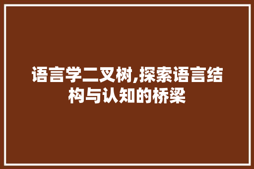 语言学二叉树,探索语言结构与认知的桥梁 小程序开发