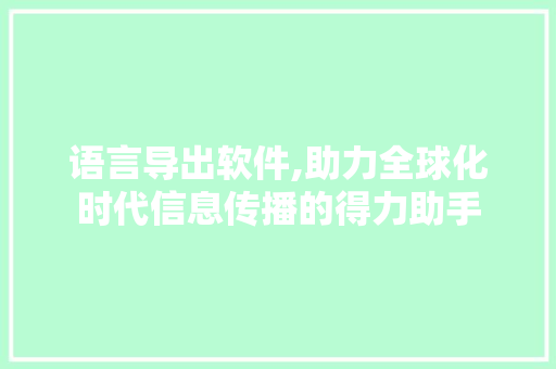 语言导出软件,助力全球化时代信息传播的得力助手 英文谷歌算法