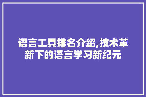 语言工具排名介绍,技术革新下的语言学习新纪元