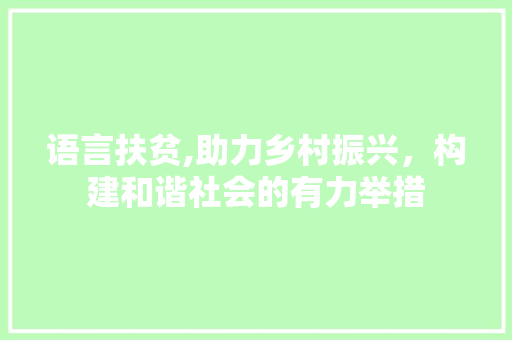 语言扶贫,助力乡村振兴，构建和谐社会的有力举措