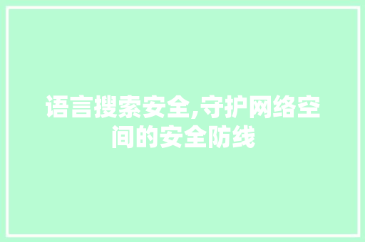 语言搜索安全,守护网络空间的安全防线