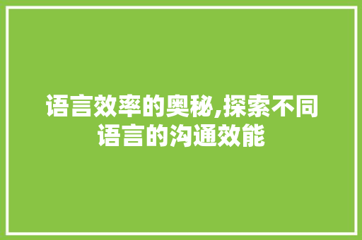 语言效率的奥秘,探索不同语言的沟通效能