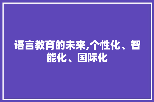 语言教育的未来,个性化、智能化、国际化