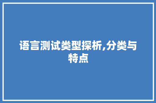 语言测试类型探析,分类与特点 搜狗优化