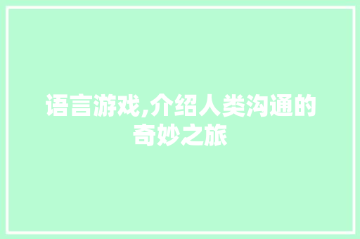 语言游戏,介绍人类沟通的奇妙之旅 AI技术学习