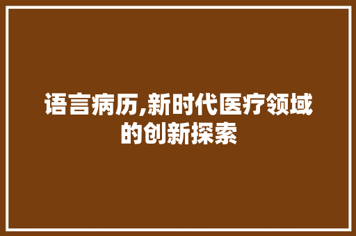 语言病历,新时代医疗领域的创新探索