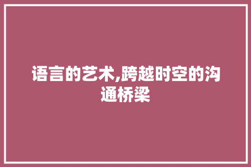 语言的艺术,跨越时空的沟通桥梁