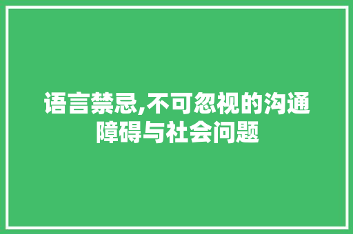语言禁忌,不可忽视的沟通障碍与社会问题