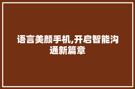 语言美颜手机,开启智能沟通新篇章 英文谷歌算法