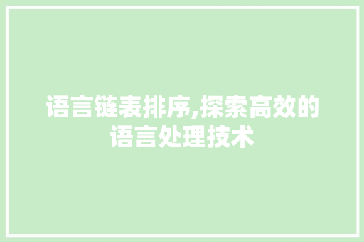 语言链表排序,探索高效的语言处理技术
