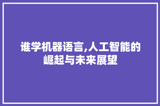 谁学机器语言,人工智能的崛起与未来展望