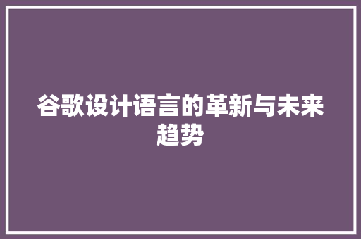谷歌设计语言的革新与未来趋势 搜狗优化