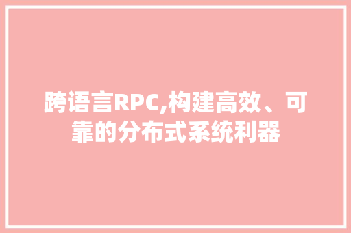 跨语言RPC,构建高效、可靠的分布式系统利器