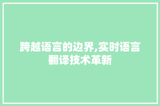 跨越语言的边界,实时语言翻译技术革新