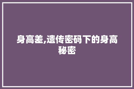 身高差,遗传密码下的身高秘密