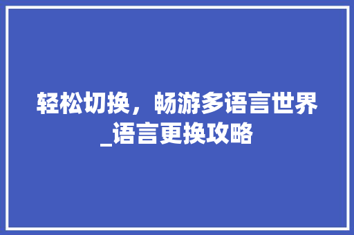 轻松切换，畅游多语言世界_语言更换攻略