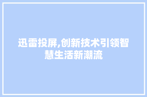迅雷投屏,创新技术引领智慧生活新潮流