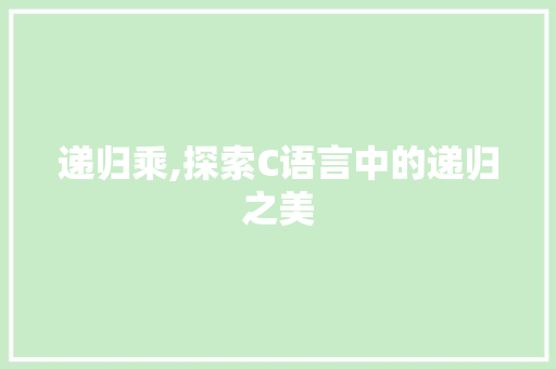 递归乘,探索C语言中的递归之美