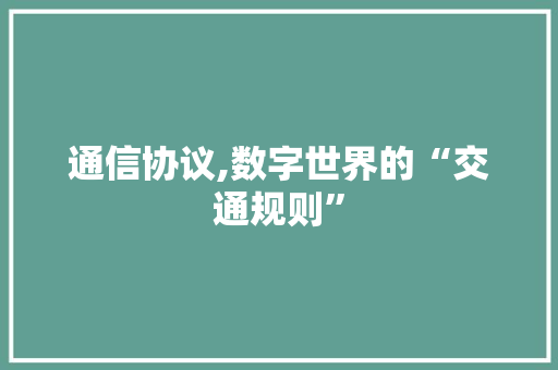 通信协议,数字世界的“交通规则”