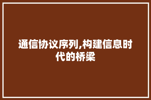 通信协议序列,构建信息时代的桥梁
