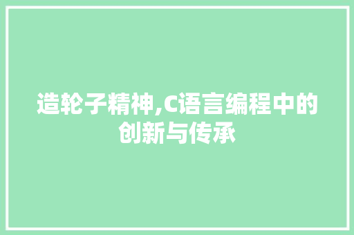 造轮子精神,C语言编程中的创新与传承