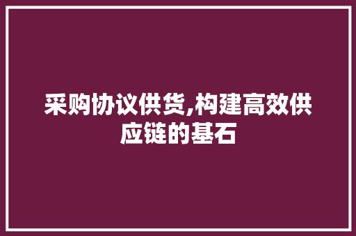 采购协议供货,构建高效供应链的基石