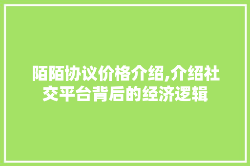 陌陌协议价格介绍,介绍社交平台背后的经济逻辑