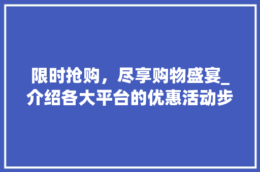 限时抢购，尽享购物盛宴_介绍各大平台的优惠活动步骤