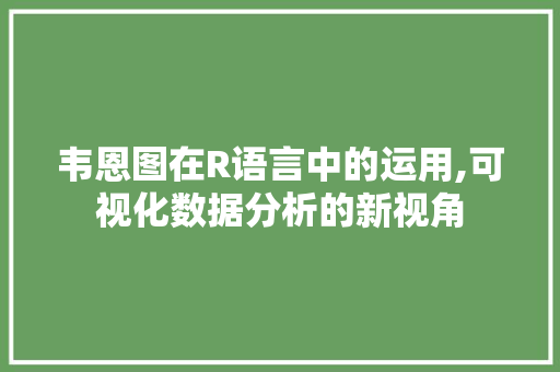 韦恩图在R语言中的运用,可视化数据分析的新视角