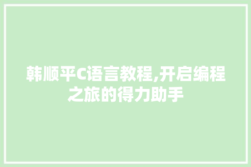 韩顺平C语言教程,开启编程之旅的得力助手
