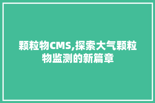 颗粒物CMS,探索大气颗粒物监测的新篇章
