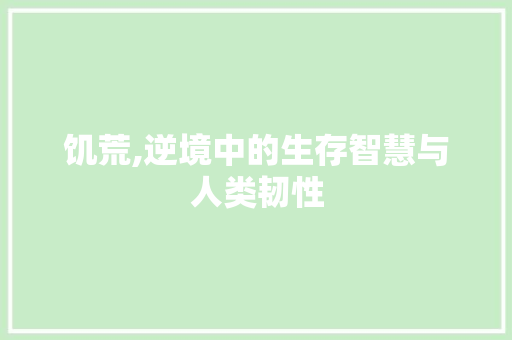 饥荒,逆境中的生存智慧与人类韧性 百度算法