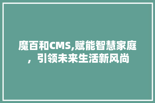 魔百和CMS,赋能智慧家庭，引领未来生活新风尚 百度算法