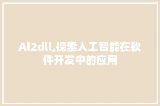Al2dll,探索人工智能在软件开发中的应用