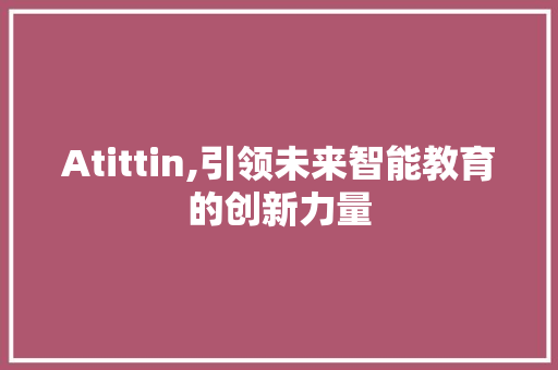 Atittin,引领未来智能教育的创新力量