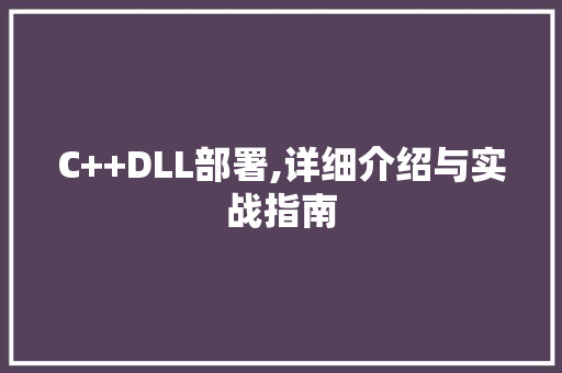 C++DLL部署,详细介绍与实战指南 搜狗优化