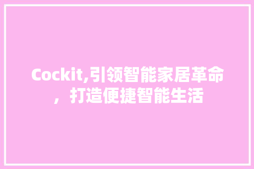 Cockit,引领智能家居革命，打造便捷智能生活